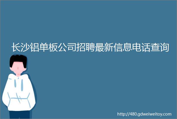 长沙铝单板公司招聘最新信息电话查询